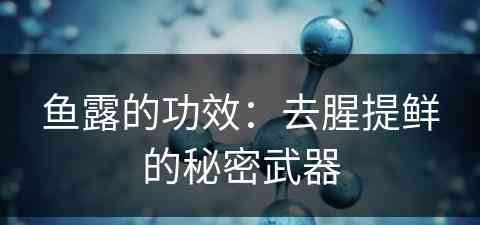 鱼露的功效：去腥提鲜的秘密武器